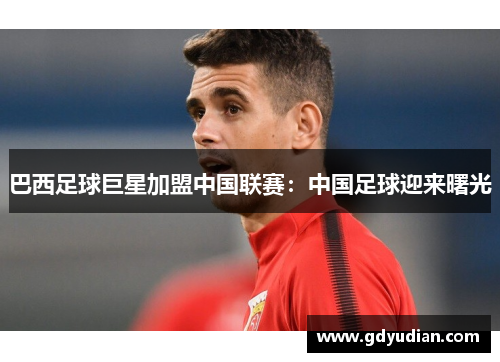 巴西足球巨星加盟中国联赛：中国足球迎来曙光