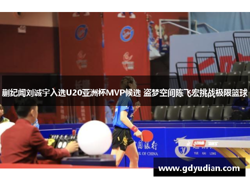 蒯纪闻刘诚宇入选U20亚洲杯MVP候选 盗梦空间陈飞宏挑战极限篮球